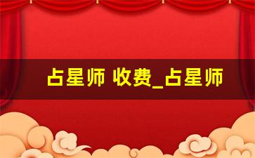 占星师 收费_占星师一个月能得到多少工资